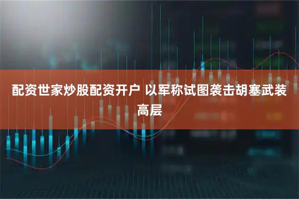配资世家炒股配资开户 以军称试图袭击胡塞武装高层