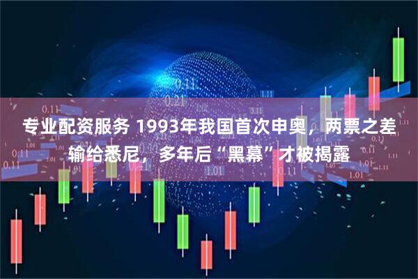 专业配资服务 1993年我国首次申奥，两票之差输给悉尼，多年后“黑幕”才被揭露