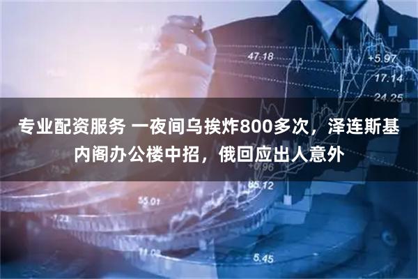 专业配资服务 一夜间乌挨炸800多次，泽连斯基内阁办公楼中招，俄回应出人意外