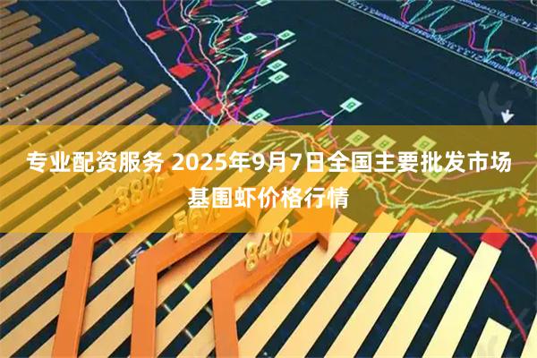 专业配资服务 2025年9月7日全国主要批发市场基围虾价格行情