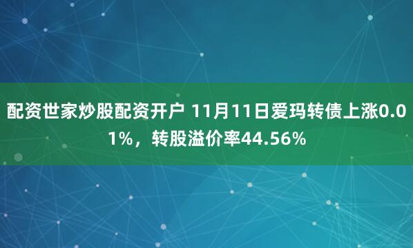 配资世家炒股配资开户 11月11日爱玛转债上涨0.01%，转股溢价率44.56%